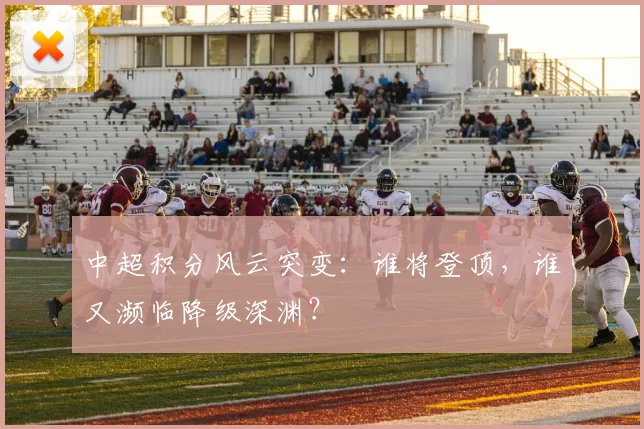 中超积分风云突变:谁将登顶,谁又濒临降级深渊?