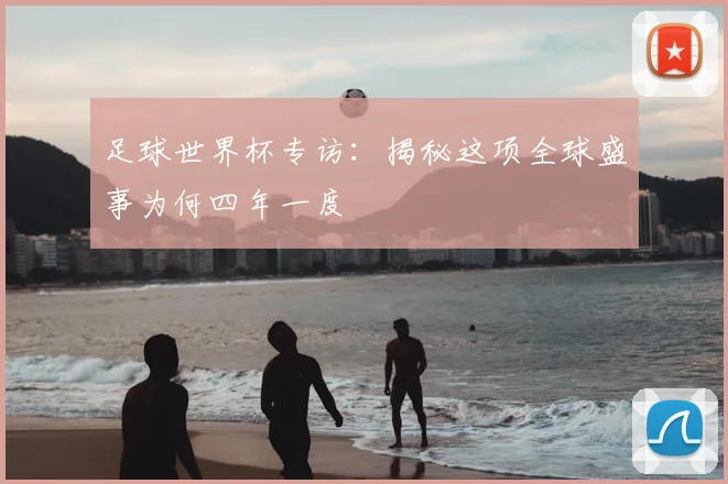 足球世界杯专访:揭秘这项全球盛事为何四年一度